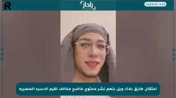 اعتقال طارق بلاك ويل بتهم نشر محتوى فاضح مخالف لقيم الأسرة المصرية